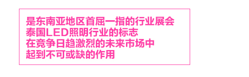 泰国国际照明展，是东南亚地区首屈一指的行业展会，泰国LED照明行业的标志LED Expo，在竞争日趋激烈的未来市场中，起到不可或缺的作用。
