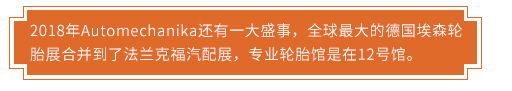 2018年Automechanika还有一大盛事，全球最大的德国埃森轮胎展合并到了法兰克福汽配展，专业轮胎馆是在12号馆。