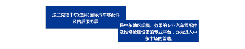 　　法兰克福中东（迪拜）国际汽车零配件及售后服务展是中东地区规模、效果最好的专业汽车零配件及维修检测设备的专业平台，亦为进入中东市场的首选。
