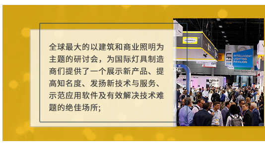 全球最大的以建筑和商业照明为主题的研讨会，为国际灯具制造商们提供了一个展示新产品、提高知名度、发扬新技术与服务、示范应用软件及有效解决技术难题的绝佳场所;