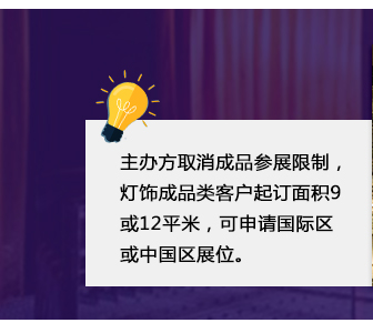 主办方取消成品参展限制，灯饰成品类客户起订面积9或12平米，可申请国际区或中国区展位。