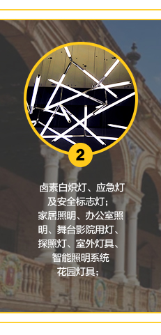 卤素白炽灯、应急灯及安全标志灯;家居照明、办公室照明、舞台影院用灯、探照灯、智能照明系统室外灯具、花园灯具;